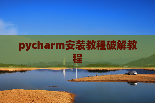 pycharm安装教程破解教程 pycharm安装教程破解教程